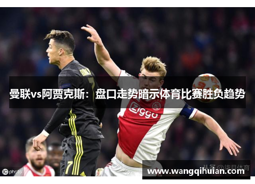 曼联vs阿贾克斯：盘口走势暗示体育比赛胜负趋势