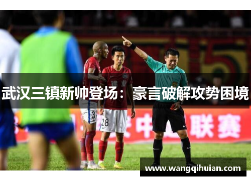 武汉三镇新帅登场：豪言破解攻势困境