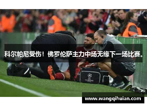 科尔帕尼受伤！佛罗伦萨主力中场无缘下一场比赛。